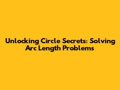 Unlocking Circle Secrets: Solving Arc Length Problems