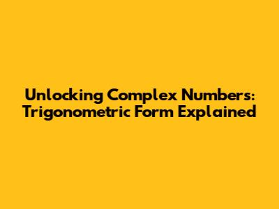 Unlocking Complex Numbers: Trigonometric Form Explained