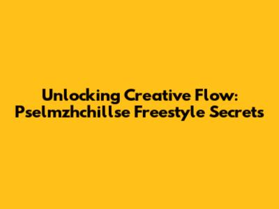 Unlocking Creative Flow: Pselmzhchillse Freestyle Secrets