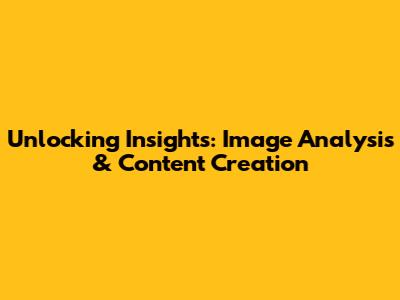 Unlocking Insights: Image Analysis & Content Creation