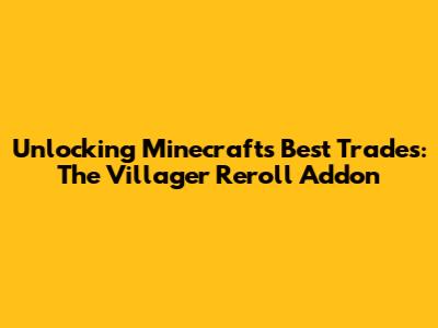 Unlocking Minecraft's Best Trades: The Villager Reroll Addon