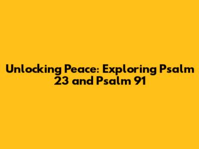 Unlocking Peace: Exploring Psalm 23 and Psalm 91