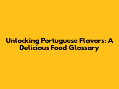 Unlocking Portuguese Flavors: A Delicious Food Glossary
