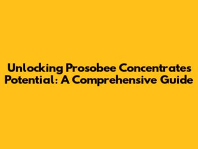 Unlocking Prosobee Concentrate's Potential: A Comprehensive Guide