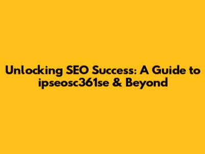 Unlocking SEO Success: A Guide to ipseosc361se & Beyond