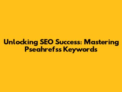 Unlocking SEO Success: Mastering Pseahrefs's Keywords