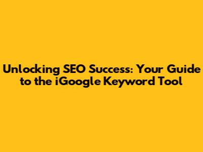 Unlocking SEO Success: Your Guide to the iGoogle Keyword Tool