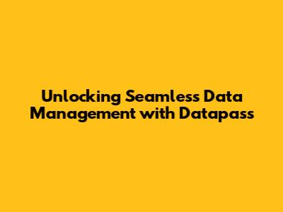 Unlocking Seamless Data Management with Datapass