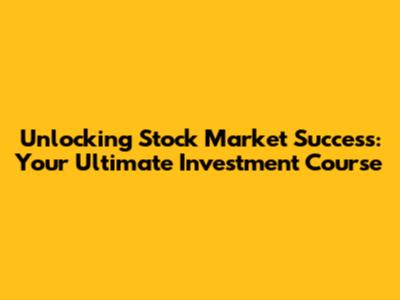 Unlocking Stock Market Success: Your Ultimate Investment Course