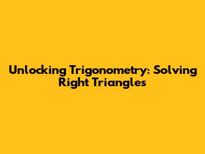 Unlocking Trigonometry: Solving Right Triangles