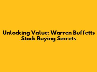 Unlocking Value: Warren Buffett's Stock Buying Secrets