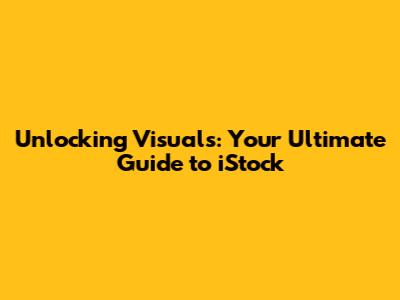 Unlocking Visuals: Your Ultimate Guide to iStock