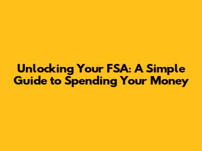 Unlocking Your FSA: A Simple Guide to Spending Your Money