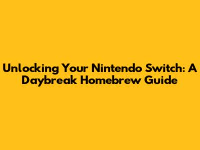 Unlocking Your Nintendo Switch: A Daybreak Homebrew Guide