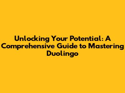 Unlocking Your Potential: A Comprehensive Guide to Mastering Duolingo