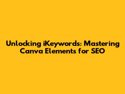 Unlocking iKeywords: Mastering Canva Elements for SEO