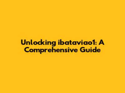 Unlocking ibataviao1: A Comprehensive Guide