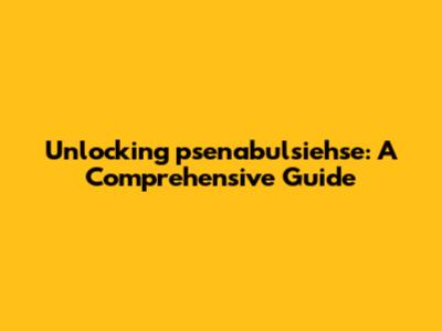 Unlocking psenabulsiehse: A Comprehensive Guide