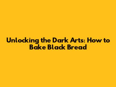 Unlocking the Dark Arts: How to Bake Black Bread