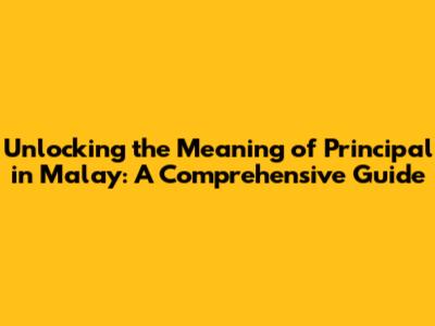 Unlocking the Meaning of 'Principal' in Malay: A Comprehensive Guide
