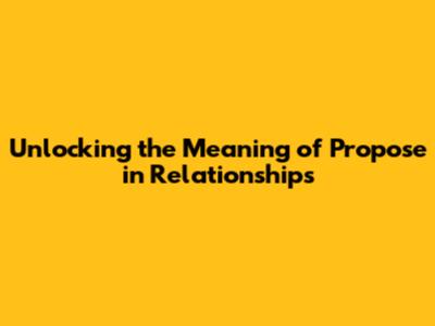 Unlocking the Meaning of 'Propose' in Relationships
