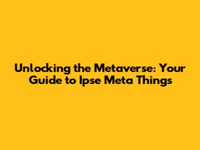 Unlocking the Metaverse: Your Guide to Ipse Meta Things