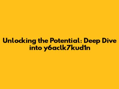 Unlocking the Potential: Deep Dive into y6aclk7kud1n