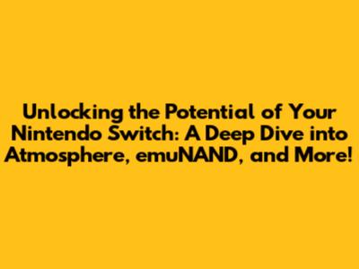 Unlocking the Potential of Your Nintendo Switch: A Deep Dive into Atmosphere, emuNAND, and More!