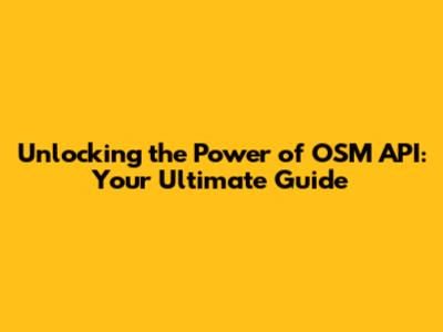 Unlocking the Power of OSM API: Your Ultimate Guide