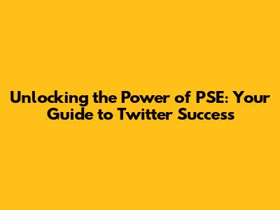 Unlocking the Power of PSE: Your Guide to Twitter Success