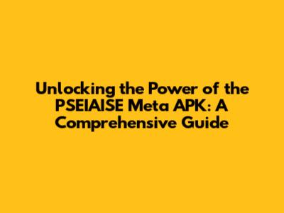 Unlocking the Power of the PSEIAISE Meta APK: A Comprehensive Guide