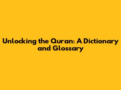 Unlocking the Quran: A Dictionary and Glossary