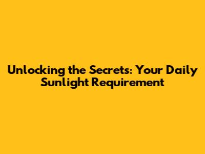 Unlocking the Secrets: Your Daily Sunlight Requirement