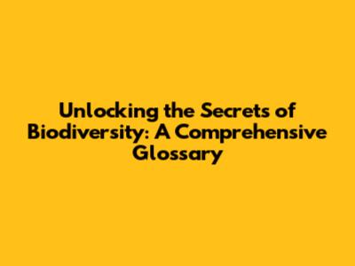 Unlocking the Secrets of Biodiversity: A Comprehensive Glossary