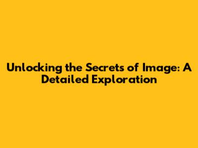 Unlocking the Secrets of Image: A Detailed Exploration