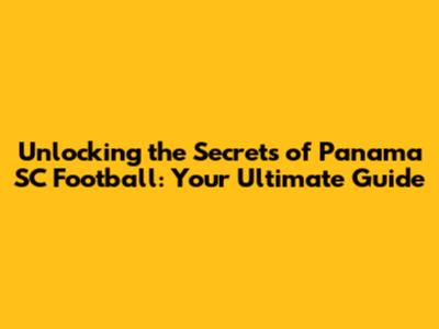 Unlocking the Secrets of Panama SC Football: Your Ultimate Guide