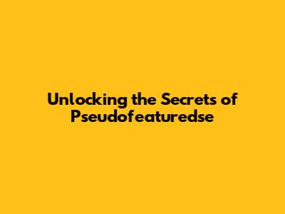 Unlocking the Secrets of Pseudofeaturedse