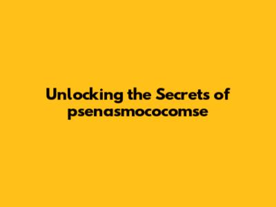 Unlocking the Secrets of psenasmococomse
