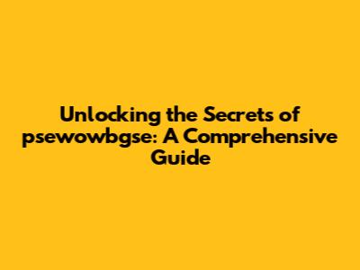 Unlocking the Secrets of psewowbgse: A Comprehensive Guide