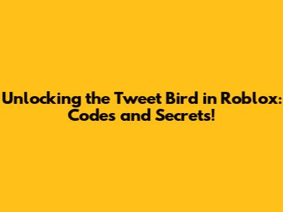 Unlocking the Tweet Bird in Roblox: Codes and Secrets!