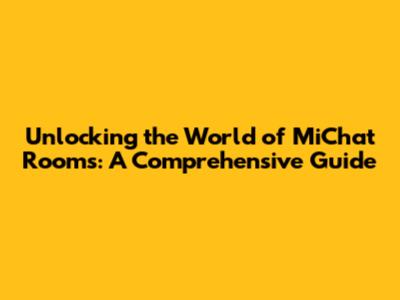 Unlocking the World of MiChat Rooms: A Comprehensive Guide
