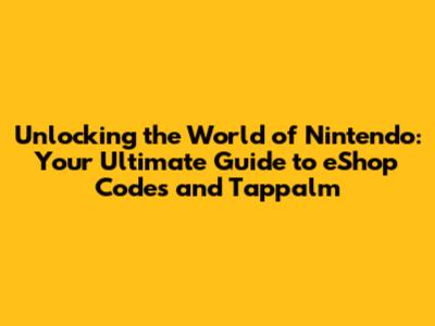 Unlocking the World of Nintendo: Your Ultimate Guide to eShop Codes and Tappalm