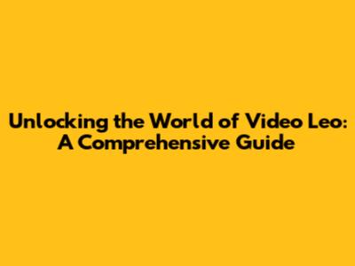 Unlocking the World of Video Leo: A Comprehensive Guide