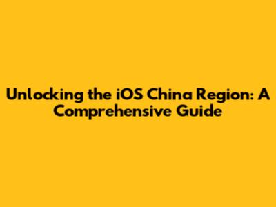 Unlocking the iOS China Region: A Comprehensive Guide