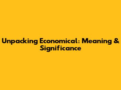 Unpacking 'Economical': Meaning & Significance