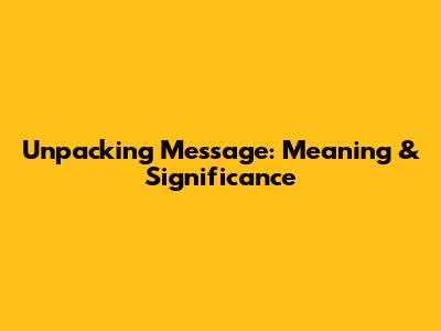 Unpacking 'Message': Meaning & Significance
