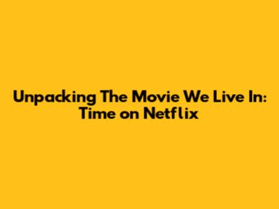 Unpacking 'The Movie We Live In: Time' on Netflix