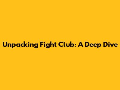 Unpacking Fight Club: A Deep Dive