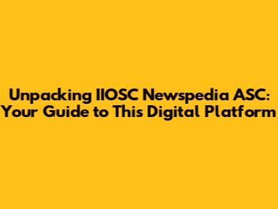 Unpacking IIOSC Newspedia ASC: Your Guide to This Digital Platform