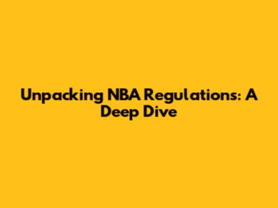 Unpacking NBA Regulations: A Deep Dive